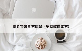 锡林郭勒歌名特效素材网站（免费歌曲素材）